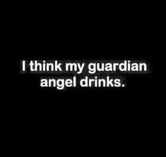 the words i think my guardian angel drinks are in white letters on a black background