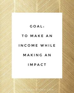 the words goal to make an income while making an impact are in white and gold