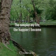 a river with trees in the background and a quote on it that says, the simpler my life, the happier i become