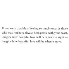 an image with the words if you were capable of feeling so much towards those who may not have always been gentle with your heart, imagine how beautiful love will be