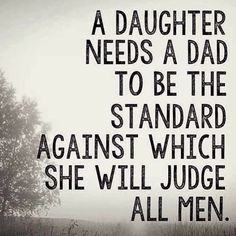 a black and white photo with the words, a daughter needs a dad to be the standard against which she will judge all men