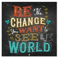 a chalkboard with the words be the change you want to see in the world