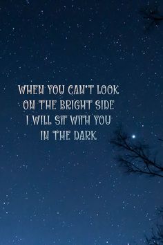 the night sky with stars and trees in the foreground that says, when you can't look on the bright side i will sit with you in the dark