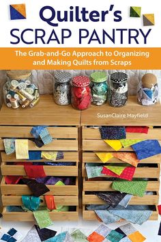 quilters scrap pantry the grab - and - go approach to organizing and making quilts from scraps