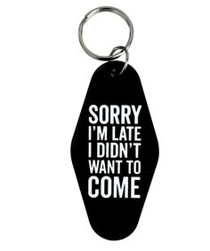 a keychain that says sorry i'm late i didn't want to come