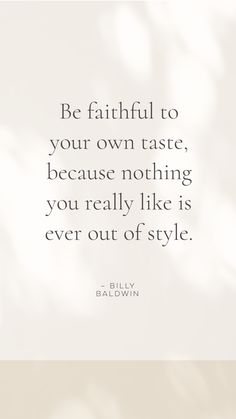 a quote that reads be faithful to your own taste, because nothing you really like is ever