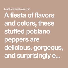 a quote that says, a fiesta of flavors and colors, these stuffed poblano peppers are delicious, gorgeous, and surprisingly e