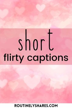 the words short flirty captions on a pink and white background with lots of hearts