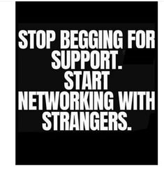 a black and white poster with the words stop begging for support start networking with strangers