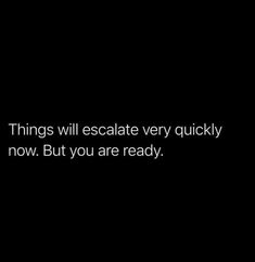 a black background with the words things will escalate very quickly now but you are ready