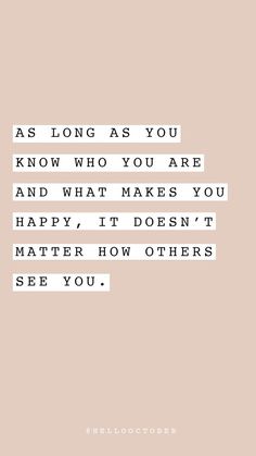 the quote as long as you know who you are and what makes you happy, it doesn't matter how others see you