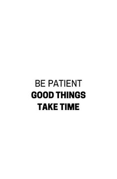 the words be patient good things take time are written in black on a white background