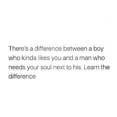 there's a difference between a boy who kinda likes you and a man who needs your soul next to his learn the differences