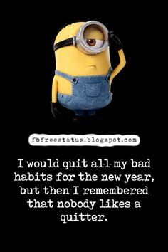 a minion with a caption that says i would quit all my bad habit for the new year, but then i remember that nobody likes a quitter