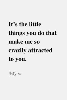 the quote it's the little things you do that make me so crazy attracted to you