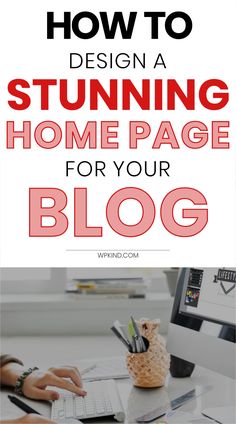 a person typing on a laptop with the title how to design a stunning home page for your blog