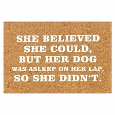 a door mat that says she believed she could, but her dog was asleep on her lap so she didn't