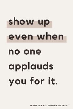 a quote that says show up even when no one applauds you for it