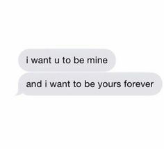 two texts that say i want to be mine and i want to be yours forever