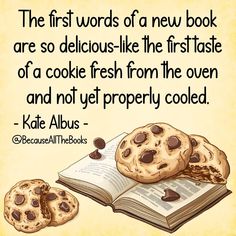 an open book with chocolate chip cookies on it and the quote, the first words of a new book are so delicious - like the first taste of a cookie fresh from the oven and not yet properly cooled