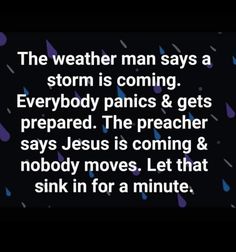 the weather man says a storm is coming everybody panics & gets prepared jesus is coming & nobody moves let that sink in for a minute