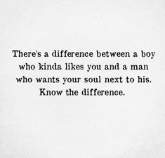 there's a difference between a boy who kinda likes you and a man who wants your soul next to his, know the differences