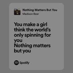 a quote from madison beer that reads you make a girl think the world's only spinning for you nothing matters but you