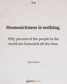 a quote from john cheever about homesickness is nothing, if the percent of the people in the world are homesick all the time