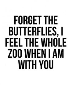 a black and white poster with the words forget the butterflies i feel the whole zoo when i am with you