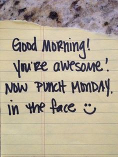 a piece of paper with writing on it that says good morning you're awesome now punch monday in the face