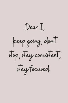 the words dear i keep going don't stop, stay content, stay focused