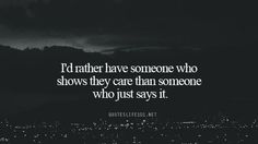 i'd rather have someone who shows they care than someone who just says it