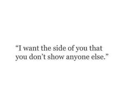 a quote that reads i want the side of you that you don't show anyone else