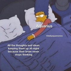 the simpsons character is sleeping in bed with his hand on his pillow and saying, aquarius all the thoughts and ideas keeping them up all night because their brain never stops thinking