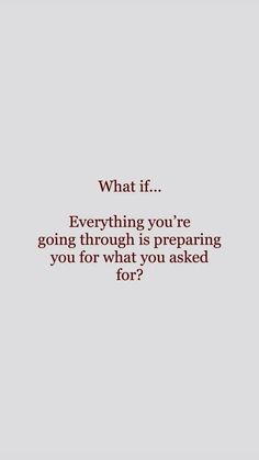 an image with the words what if everything you're going through is preparing you for what you asked for?