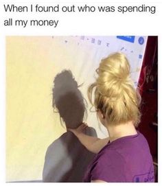 a woman that is standing next to a wall with her shadow on the wall and text saying, when i found out who was spending all my money