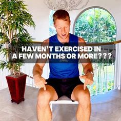 a man sitting on top of a chair in front of a potted plant with the words haven't exercise in a few months or more?