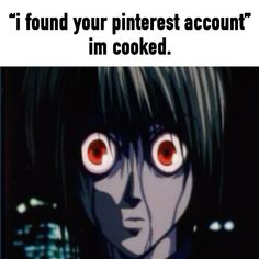 an anime character with red eyes and the caption i found your pinterest account im cooked