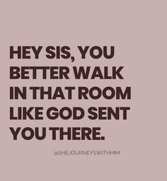 a quote that says hey sis you better walk in that room like god sent you there