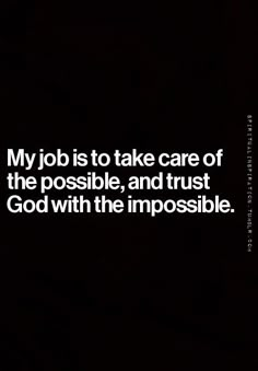 a black and white photo with the words my job is to take care of the possible, and trust god with the impossible