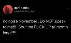 a tweet that reads, no noise november don't speak to me shut the f k up all month long