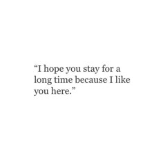 the words i hope you stay for a long time because i like you here