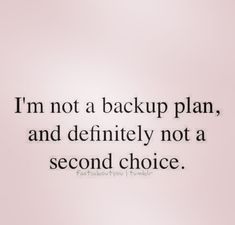 an image of a quote that says i'm not a backup plan, and definitely not a second choice