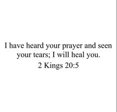 a white background with the words i have heard your prayer and seen your tears, i will heal you 2 kings 20 5