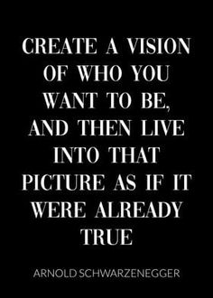 an image with the words, create a vision of who you want to be and then live into that picture as if it were already true