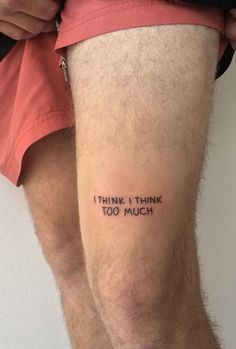 a man's leg with the words i think i think too much written on it