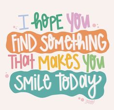 a quote that says i hope you find something that makes you smile today on it