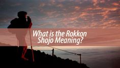 a man standing on top of a mountain with the words what is the rokkon shojo meaning?