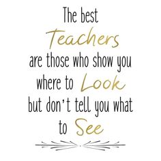 the best teachers are those who show you where to look but don't tell you what to see