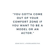 the quote you gota come out of your comfort zone if you want to be a model or an actor